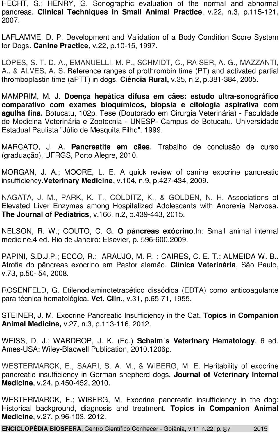 Ciência Rural, v.35, n.2, p.381-384, 2005. MAMPRIM, M. J. Doença hepática difusa em cães: estudo ultra-sonográfico comparativo com exames bioquímicos, biopsia e citologia aspirativa com agulha fina.