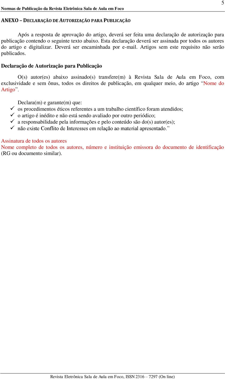 Declaração de Autorização para Publicação O(s) autor(es) abaixo assinado(s) transfere(m) à Revista Sala de Aula em Foco, com exclusividade e sem ônus, todos os direitos de publicação, em qualquer