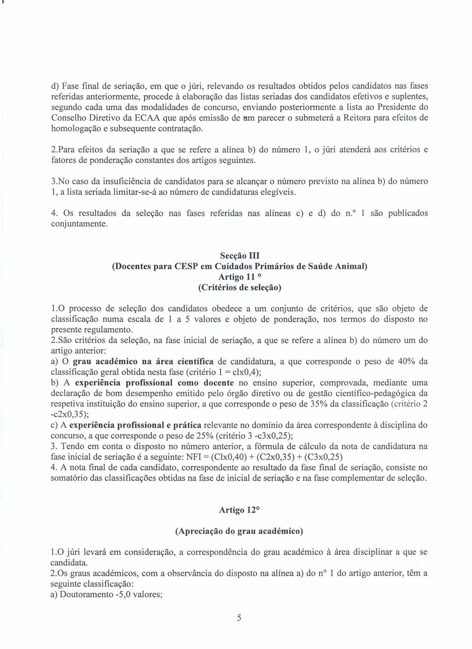 de homologação e subsequente contratação. 2.Para efeitos da seriação a que se refere a alínea b) do número 1, o júri atenderá aos critérios e fatores de ponderação constantes dos artigos seguintes. 3.