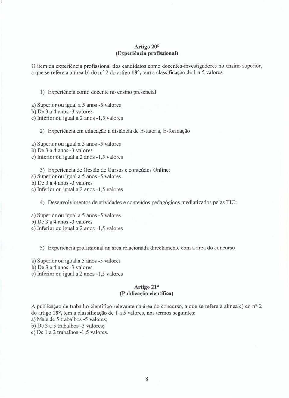 1) Experiência como docente no ensino presencial 2) Experiência em educação a distância de E-tutoria, E-formação 3) Experiencia de Gestão de Cursos e conteúdos Online: 4) Desenvolvimentos de