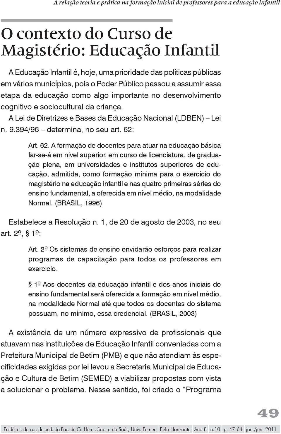 A Lei de Diretrizes e Bases da Educação Nacional (LDBEN) Lei n. 9.394/96 determina, no seu art. 62: