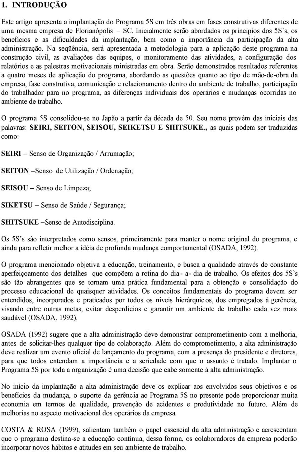 Na seqüência, será apresentada a metodologia para a aplicação deste programa na construção civil, as avaliações das equipes, o monitoramento das atividades, a configuração dos relatórios e as