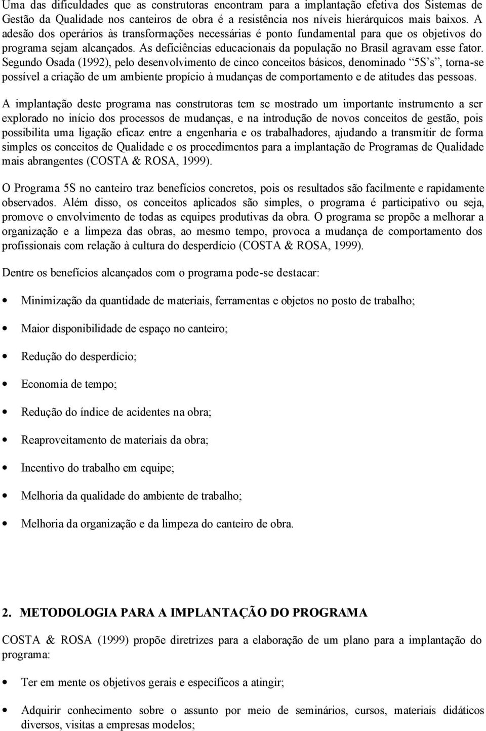 Segundo Osada (1992), pelo desenvolvimento de cinco conceitos básicos, denominado 5S s, torna-se possível a criação de um ambiente propício à mudanças de comportamento e de atitudes das pessoas.