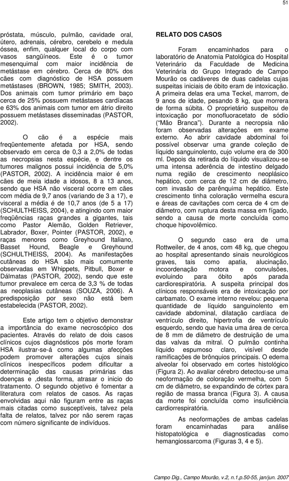 Dos animais com tumor primário em baço cerca de 25% possuem metástases cardíacas e 63% dos animais com tumor em átrio direito possuem metástases disseminadas (PASTOR, 2002).