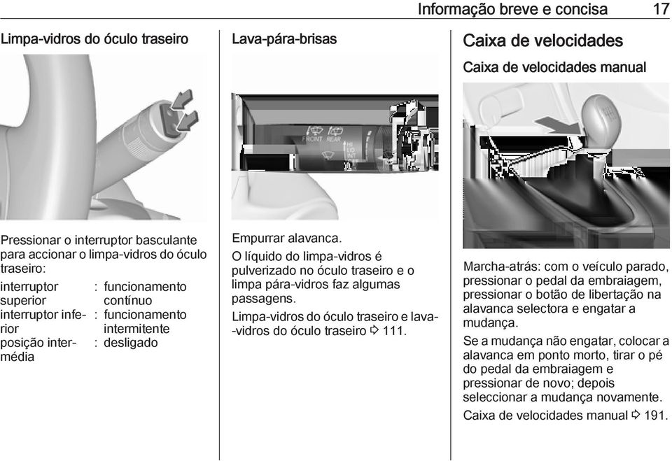 O líquido do limpa-vidros é pulverizado no óculo traseiro e o limpa pára-vidros faz algumas passagens. Limpa-vidros do óculo traseiro e lava- -vidros do óculo traseiro 3 111.