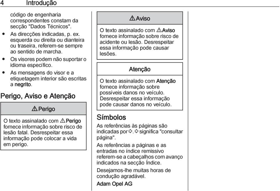 As mensagens do visor e a etiquetagem interior são escritas a negrito. Perigo, Aviso e Atenção 9 Perigo O texto assinalado com 9 Perigo fornece informação sobre risco de lesão fatal.