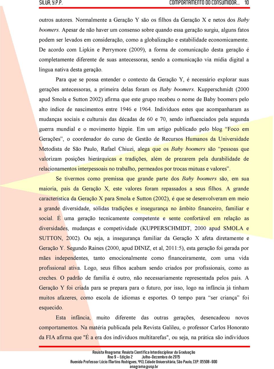 De acordo com Lipkin e Perrymore (2009), a forma de comunicação desta geração é completamente diferente de suas antecessoras, sendo a comunicação via mídia digital a língua nativa desta geração.