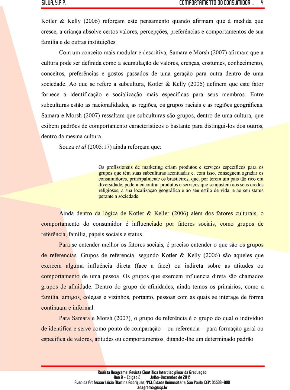 Com um conceito mais modular e descritiva, Samara e Morsh (2007) afirmam que a cultura pode ser definida como a acumulação de valores, crenças, costumes, conhecimento, conceitos, preferências e