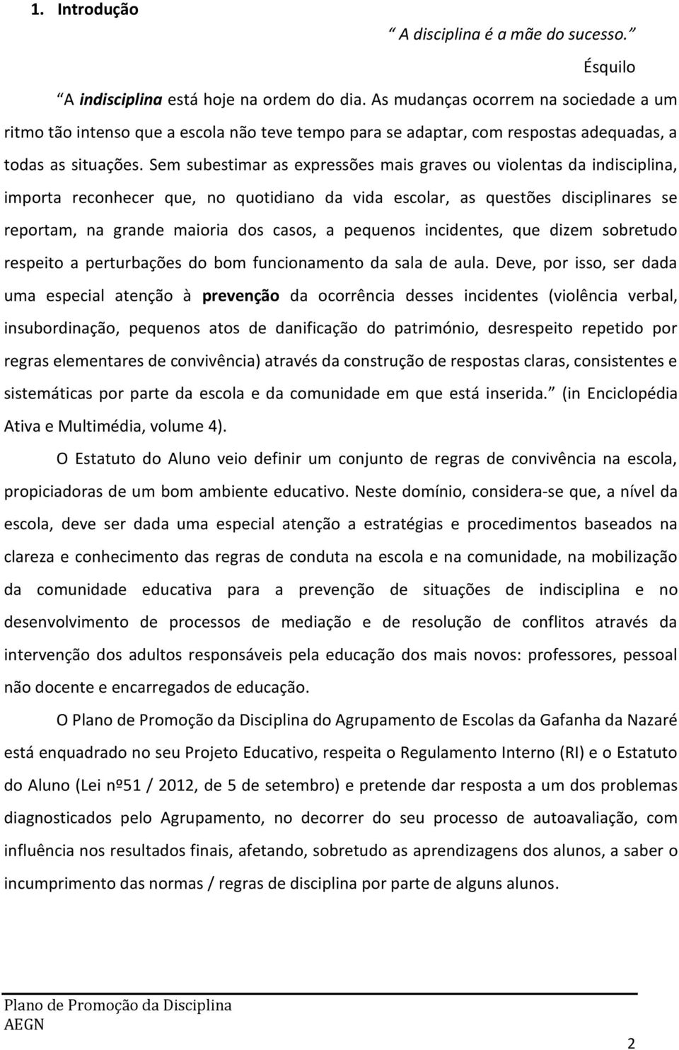 Sem subestimar as expressões mais graves ou violentas da indisciplina, importa reconhecer que, no quotidiano da vida escolar, as questões disciplinares se reportam, na grande maioria dos casos, a