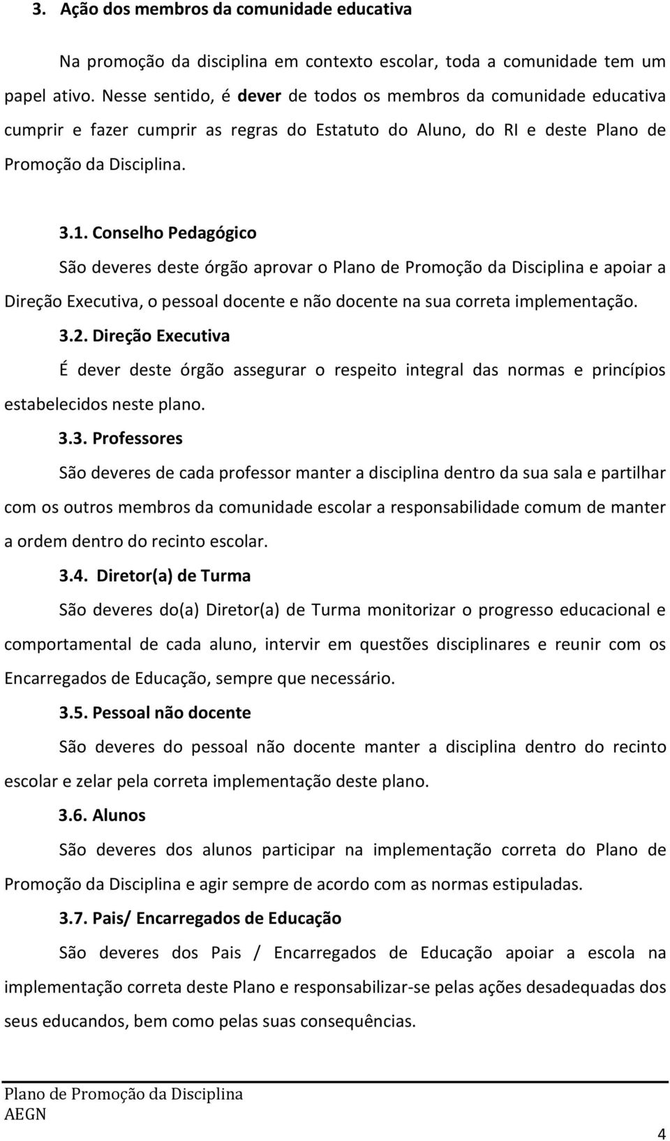 Conselho Pedagógico São deveres deste órgão aprovar o e apoiar a Direção Executiva, o pessoal docente e não docente na sua correta implementação. 3.2.