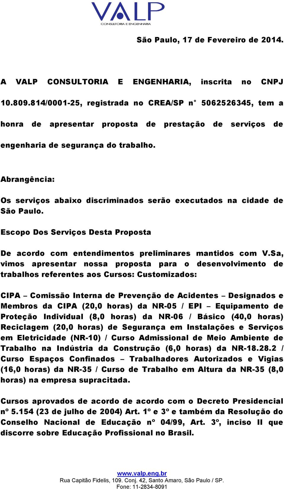 Abrangência: Os serviços abaixo discriminados serão executados na cidade de São Paulo. Escopo Dos Serviços Desta Proposta De acordo com entendimentos preliminares mantidos com V.