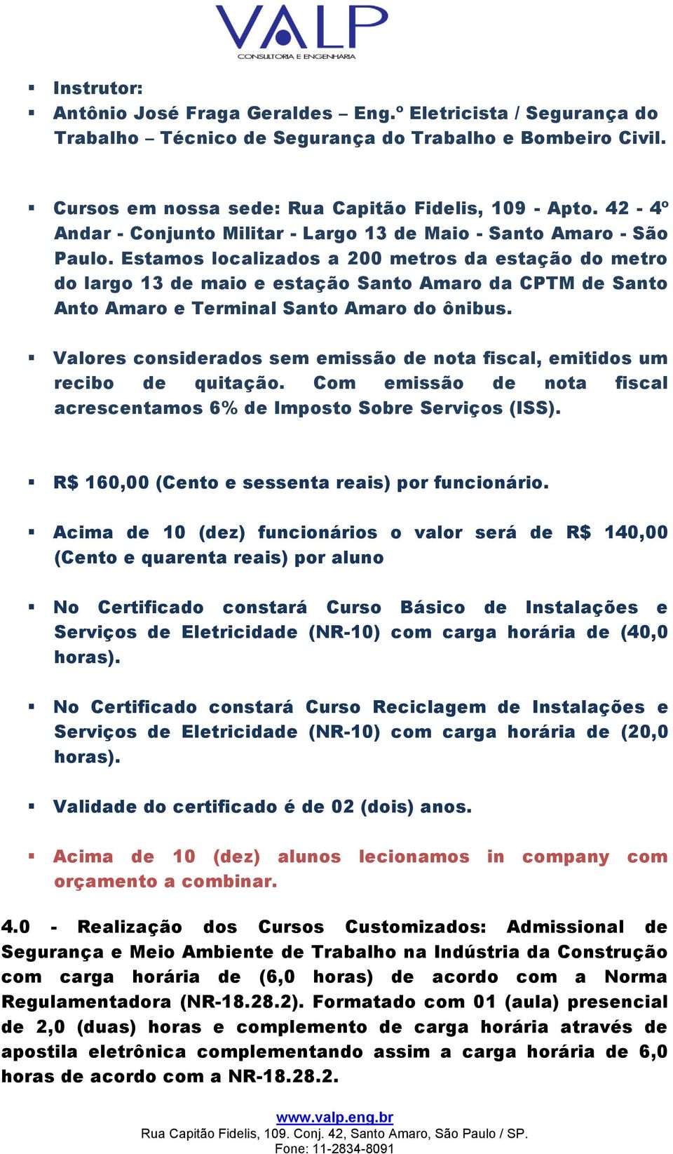 Estamos localizados a 200 metros da estação do metro do largo 13 de maio e estação Santo Amaro da CPTM de Santo Anto Amaro e Terminal Santo Amaro do ônibus.