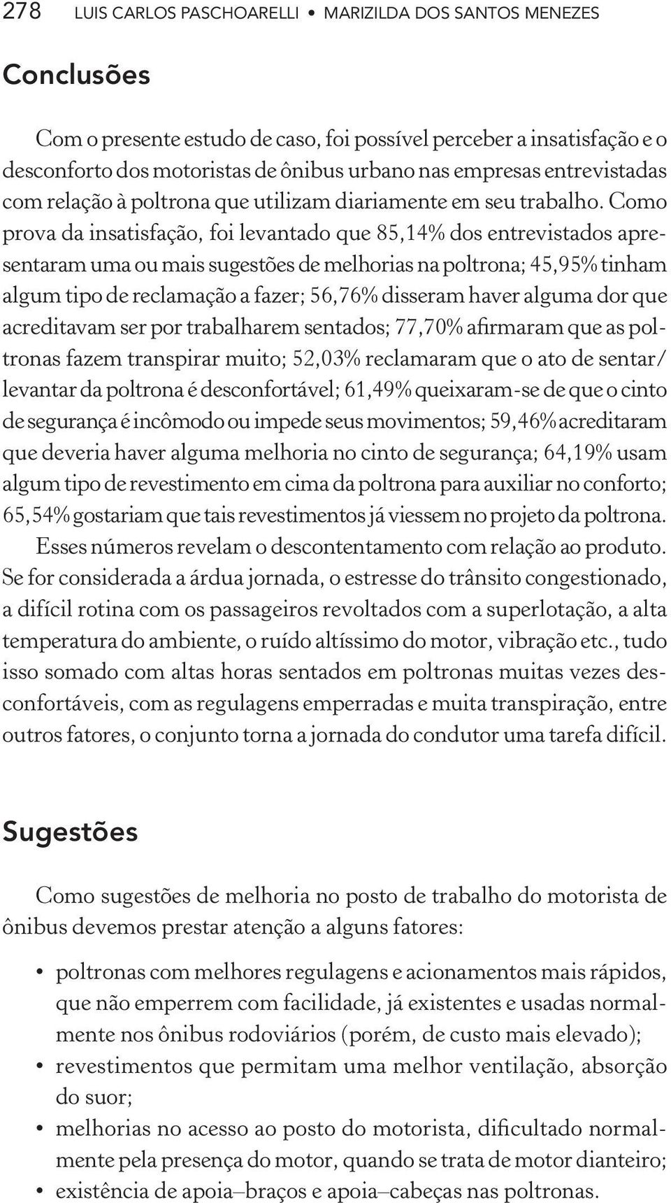 Como prova da insatisfação, foi levantado que 85,14% dos entrevistados apresentaram uma ou mais sugestões de melhorias na poltrona; 45,95% tinham algum tipo de reclamação a fazer; 56,76% disseram