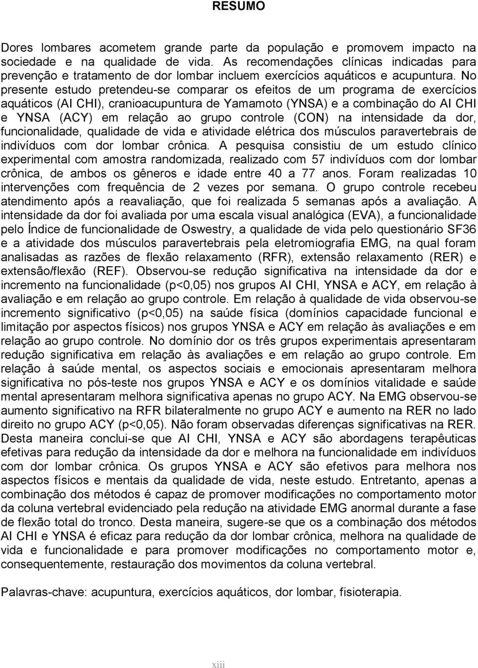 No presente estudo pretendeu-se comparar os efeitos de um programa de exercícios aquáticos (AI CHI), cranioacupuntura de Yamamoto (YNSA) e a combinação do AI CHI e YNSA (ACY) em relação ao grupo