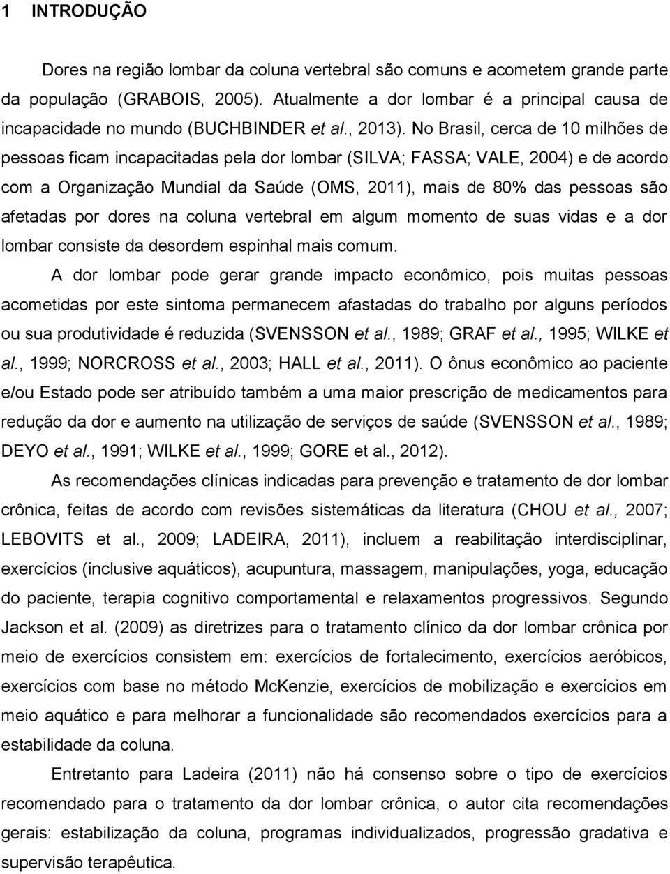 No Brasil, cerca de 10 milhões de pessoas ficam incapacitadas pela dor lombar (SILVA; FASSA; VALE, 2004) e de acordo com a Organização Mundial da Saúde (OMS, 2011), mais de 80% das pessoas são