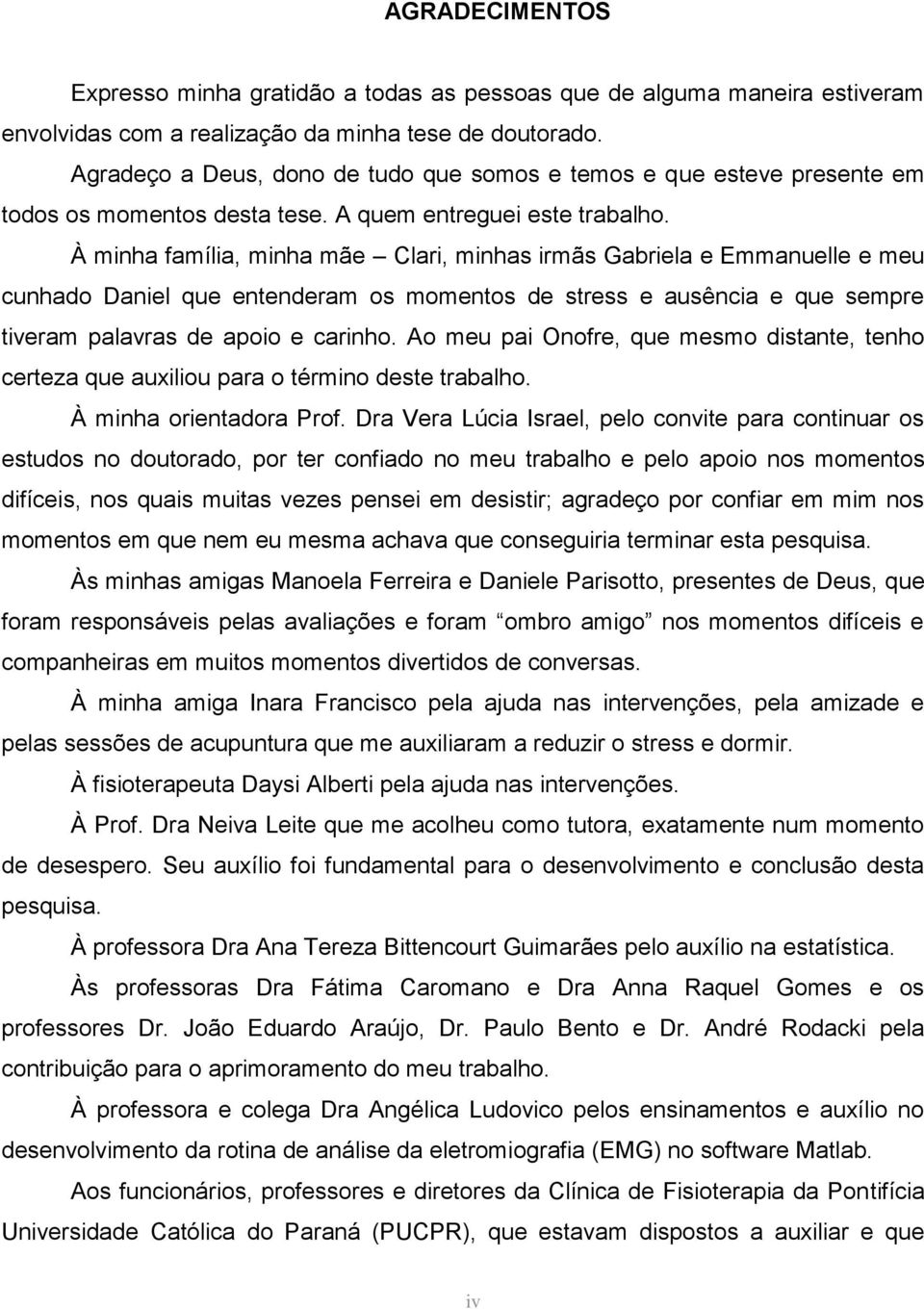 À minha família, minha mãe Clari, minhas irmãs Gabriela e Emmanuelle e meu cunhado Daniel que entenderam os momentos de stress e ausência e que sempre tiveram palavras de apoio e carinho.