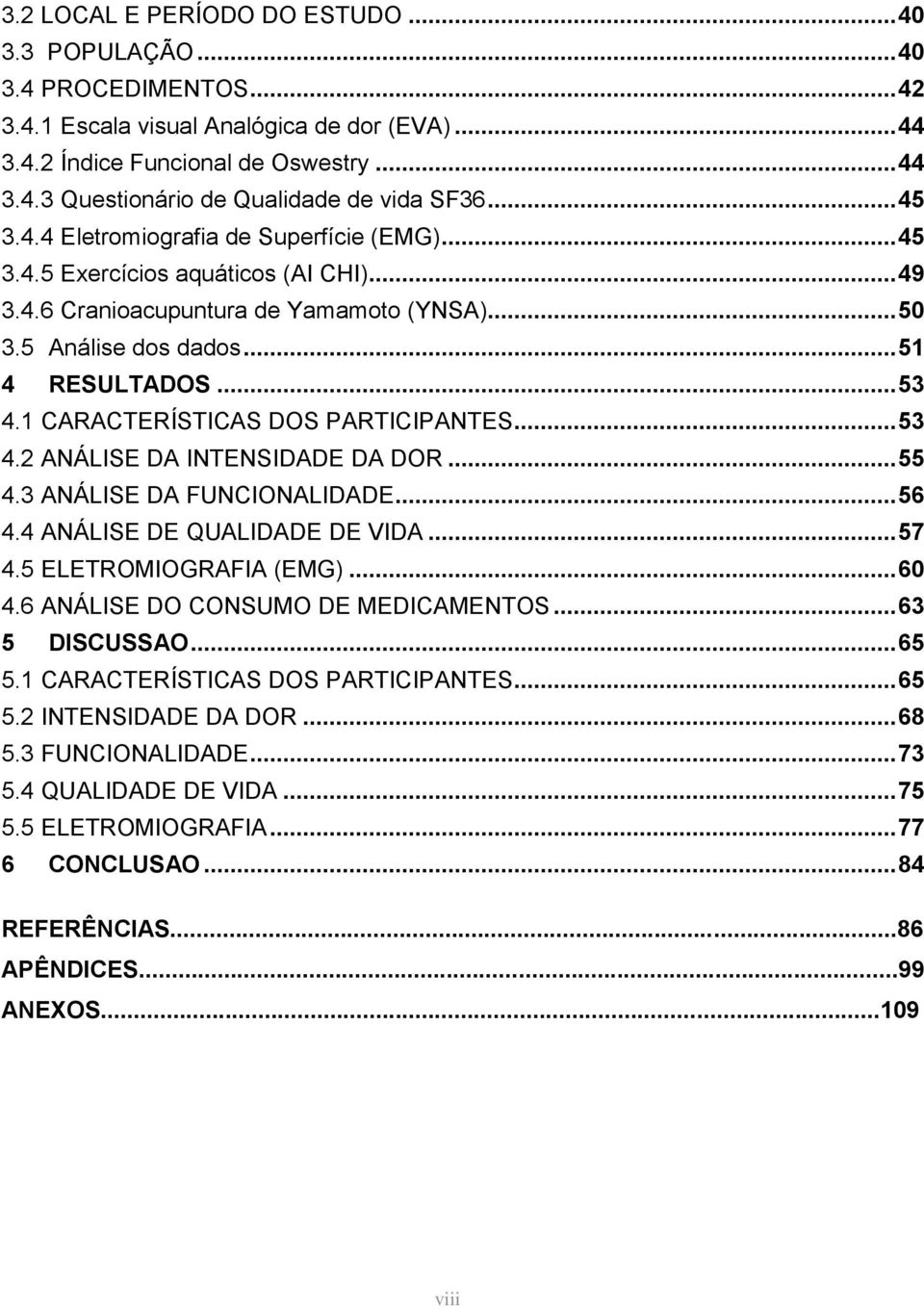 1 CARACTERÍSTICAS DOS PARTICIPANTES... 53 4.2 ANÁLISE DA INTENSIDADE DA DOR... 55 4.3 ANÁLISE DA FUNCIONALIDADE... 56 4.4 ANÁLISE DE QUALIDADE DE VIDA... 57 4.5 ELETROMIOGRAFIA (EMG)... 60 4.