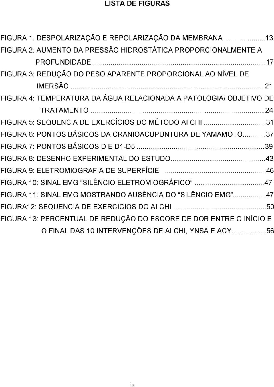 ..24 FIGURA 5: SEQUENCIA DE EXERCÍCIOS DO MÉTODO AI CHI...31 FIGURA 6: PONTOS BÁSICOS DA CRANIOACUPUNTURA DE YAMAMOTO...37 FIGURA 7: PONTOS BÁSICOS D E D1-D5.