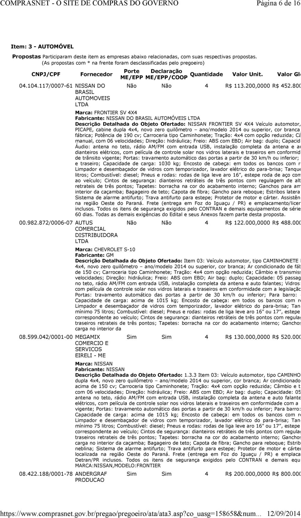 599.042/0001-00 MEGAMIX COMERCIO E SERVICOS EIRELI - ME 08.422.188/0001-78 ANDERGRAF PRODUCAO Porte Declaração Quantidade Valor Unit. Valor Global ME/EPP ME/EPP/COOP Não Não 4 R$ 113.200,0000 R$ 452.