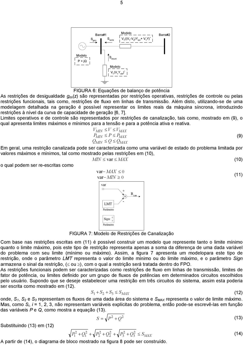 Além disto, utilizandose de uma modelagem detalhada na geração é possível representar os limites reais da máquina síncrona, introduzindo restrições à nível da curva de capacidade de geração [, 7].