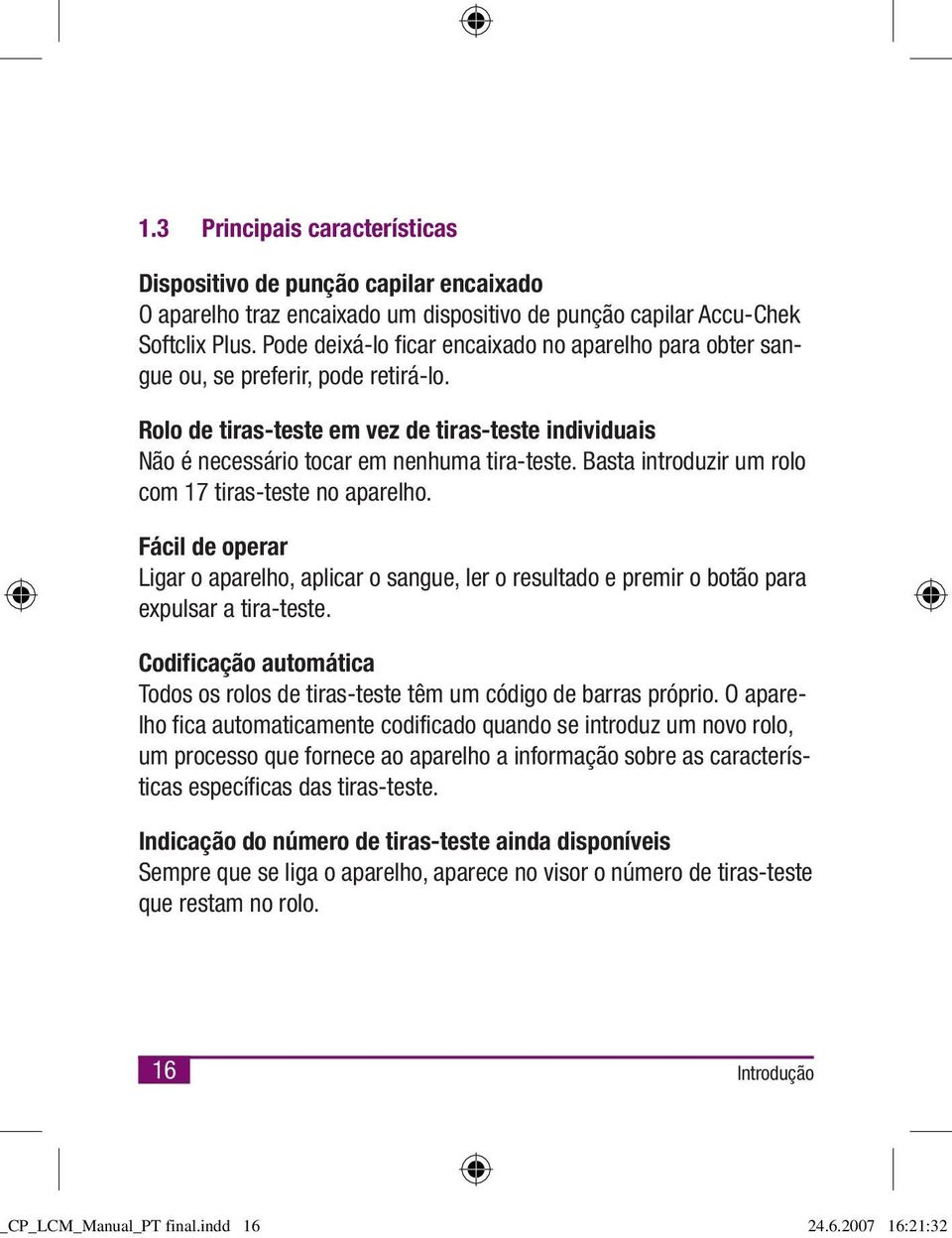 Basta introduzir um rolo com 17 tiras-teste no aparelho. Fácil de operar Ligar o aparelho, aplicar o sangue, ler o resultado e premir o botão para expulsar a tira-teste.