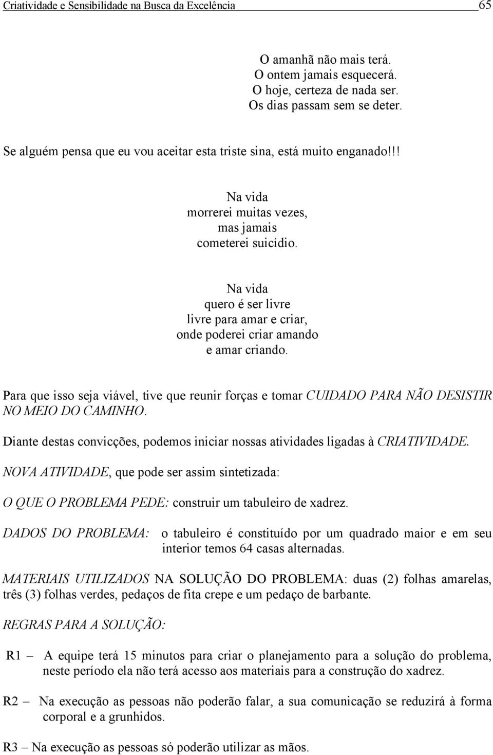 Na vida quero é ser livre livre para amar e criar, onde poderei criar amando e amar criando. Para que isso seja viável, tive que reunir forças e tomar CUIDADO PARA NÃO DESISTIR NO MEIO DO CAMINHO.