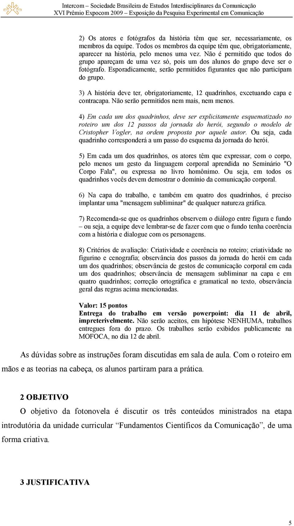 3) A história deve ter, obrigatoriamente, 12 quadrinhos, excetuando capa e contracapa. Não serão permitidos nem mais, nem menos.