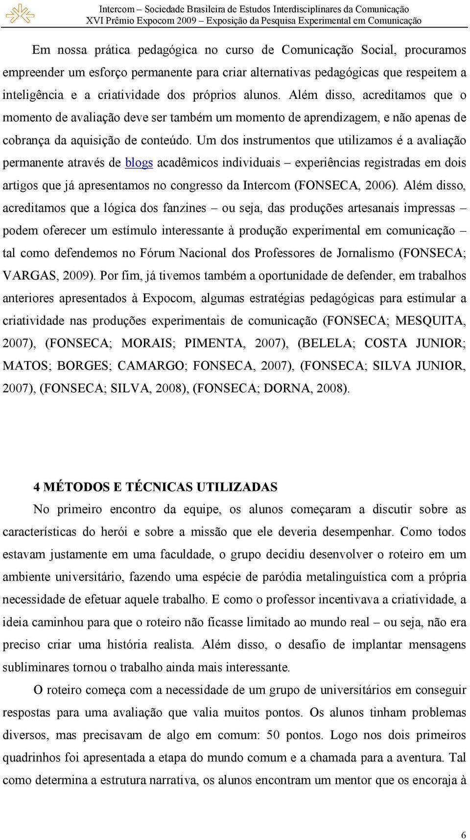 Um dos instrumentos que utilizamos é a avaliação permanente através de blogs acadêmicos individuais experiências registradas em dois artigos que já apresentamos no congresso da Intercom (FONSECA,