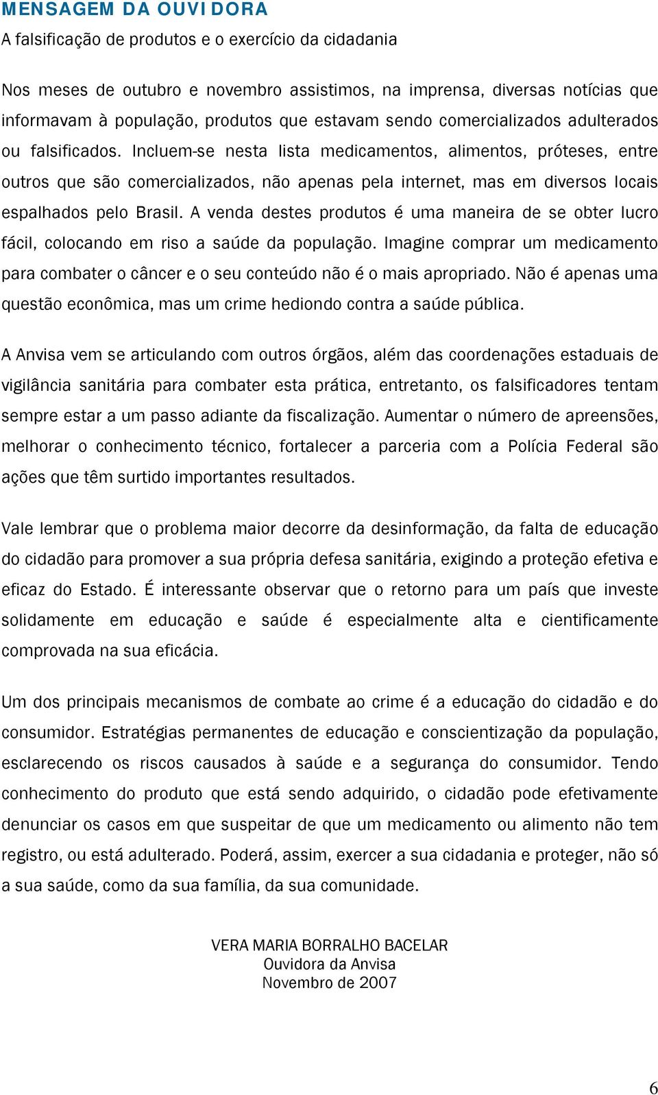 Incluem-se nesta lista medicamentos, alimentos, próteses, entre outros que são comercializados, não apenas pela internet, mas em diversos locais espalhados pelo Brasil.