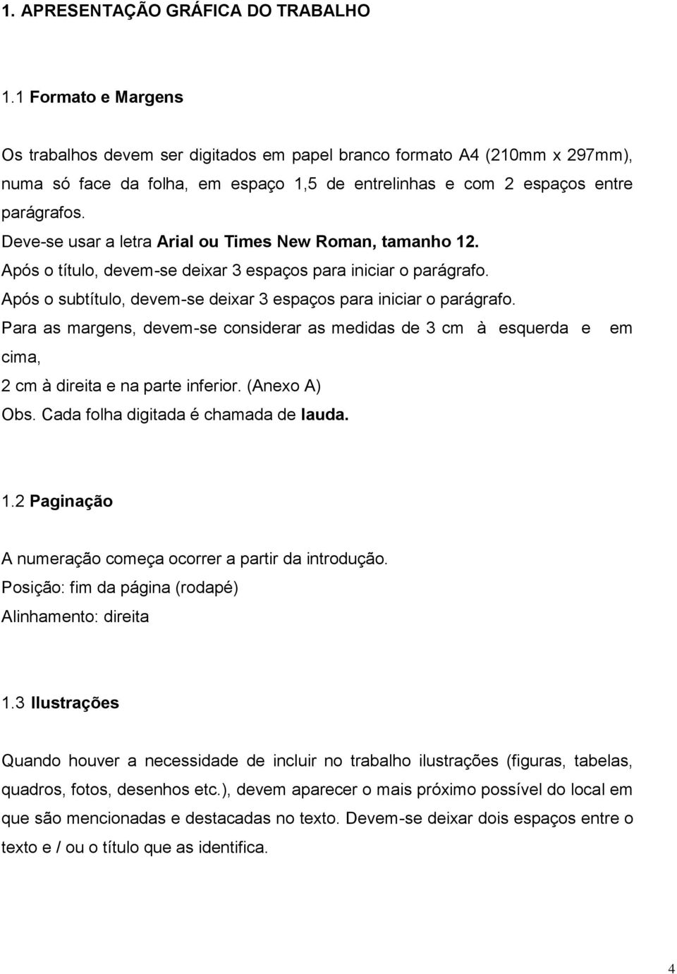 Deve-se usar a letra Arial ou Times New Roman, tamanho 12. Após o título, devem-se deixar 3 espaços para iniciar o parágrafo. Após o subtítulo, devem-se deixar 3 espaços para iniciar o parágrafo.