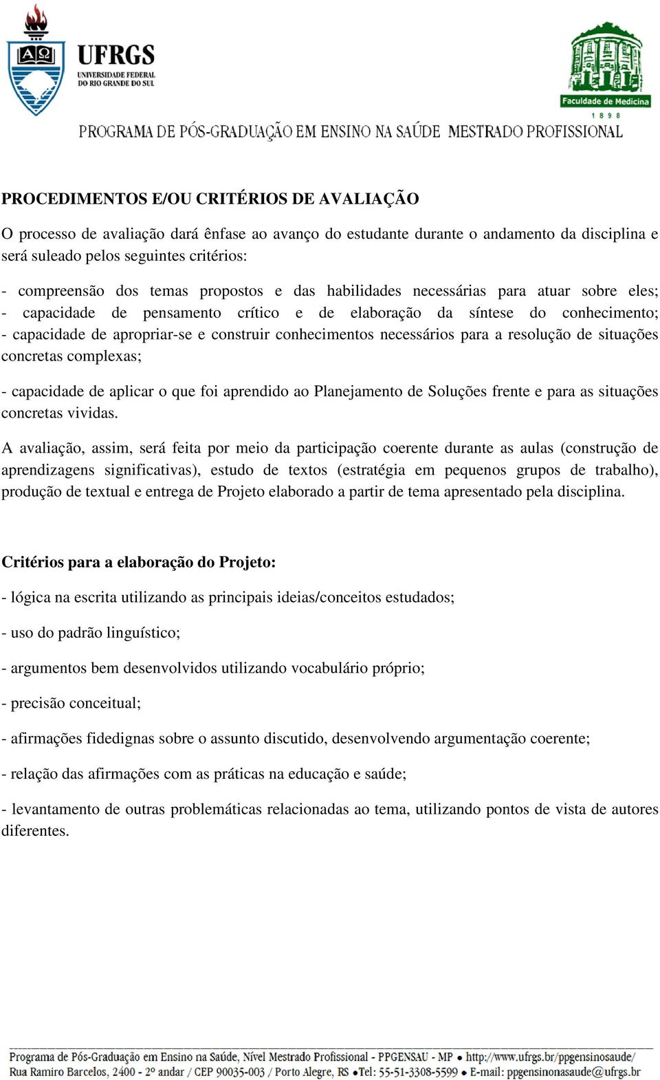 conhecimentos necessários para a resolução de situações concretas complexas; - capacidade de aplicar o que foi aprendido ao Planejamento de Soluções frente e para as situações concretas vividas.