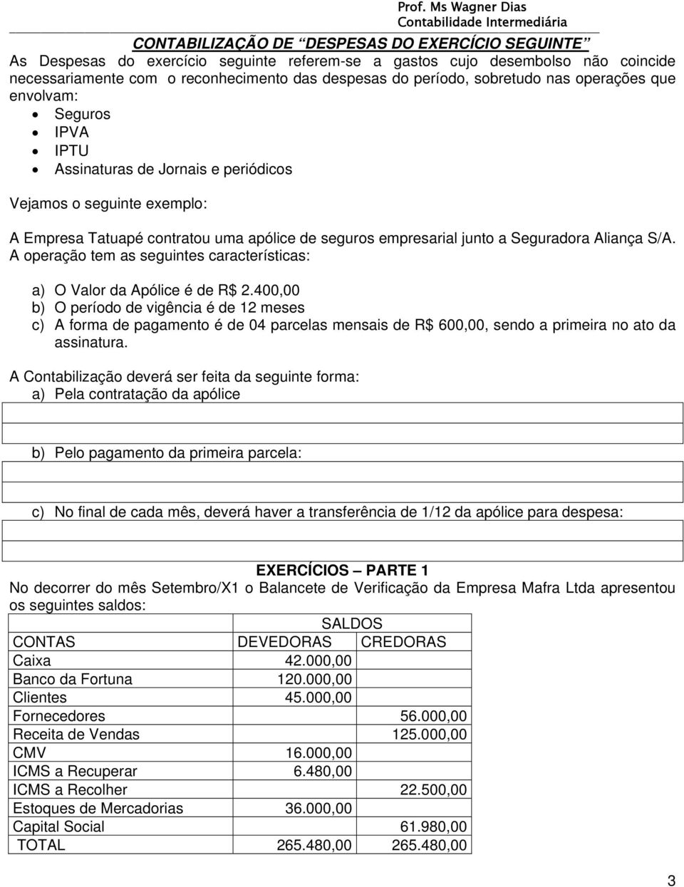 Seguradora Aliança S/A. A operação tem as seguintes características: a) O Valor da Apólice é de R$ 2.