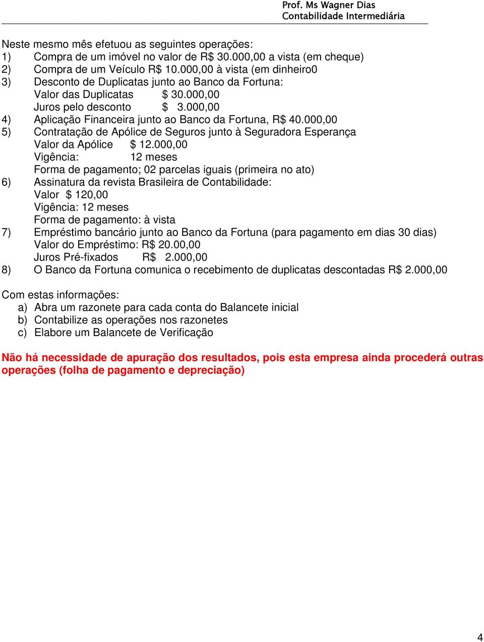 000,00 4) Aplicação Financeira junto ao Banco da Fortuna, R$ 40.000,00 5) Contratação de Apólice de Seguros junto à Seguradora Esperança Valor da Apólice $ 12.