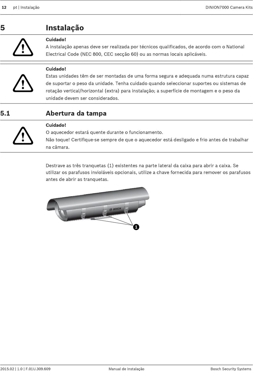 Estas unidades têm de ser montadas de uma forma segura e adequada numa estrutura capaz de suportar o peso da unidade.