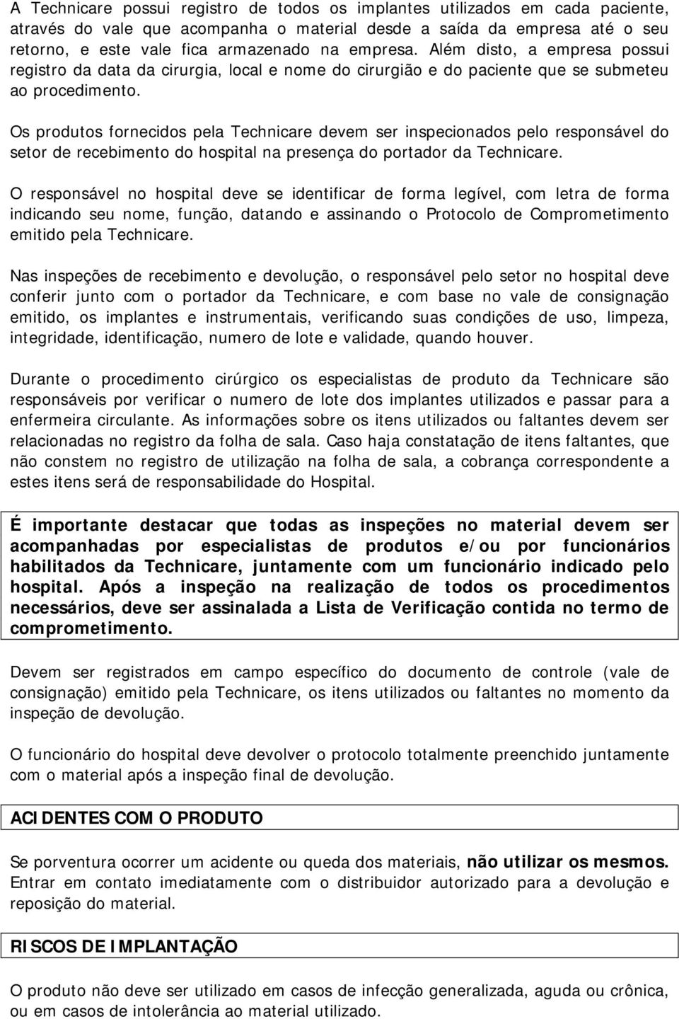 Os produtos fornecidos pela Technicare devem ser inspecionados pelo responsável do setor de recebimento do hospital na presença do portador da Technicare.