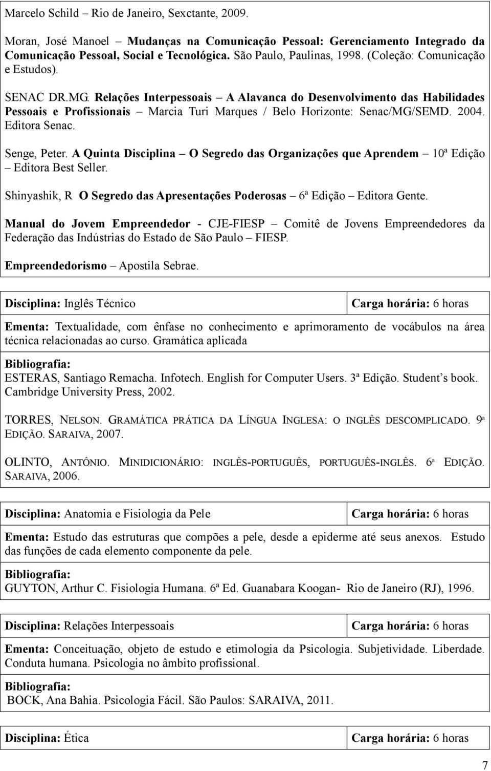 Editora Senac. Senge, Peter. A Quinta Disciplina O Segredo das Organizações que Aprendem 10ª Edição Editora Best Seller. Shinyashik, R O Segredo das Apresentações Poderosas 6ª Edição Editora Gente.