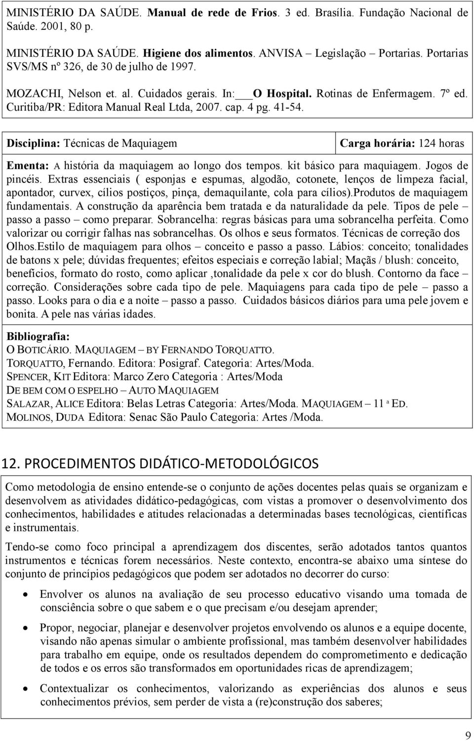 Disciplina: Técnicas de Maquiagem Carga horária: 124 horas Ementa: A história da maquiagem ao longo dos tempos. kit básico para maquiagem. Jogos de pincéis.