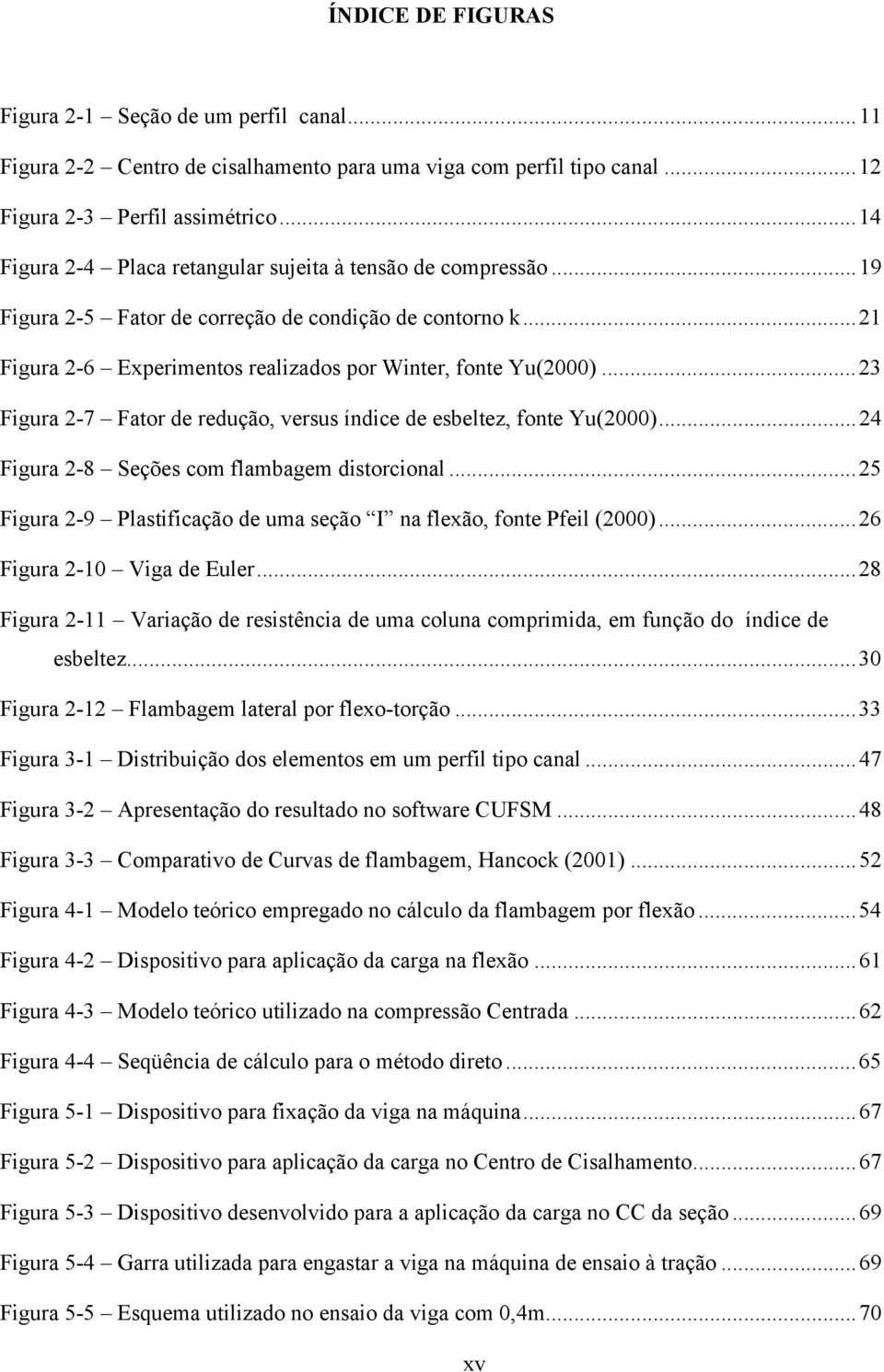 ..23 Figura 2-7 Fator de redução, versus índice de esbeltez, fonte Yu(2000)...24 Figura 2-8 Seções com flambagem distorcional...25 Figura 2-9 Plastificação de uma seção I na flexão, fonte Pfeil (2000).