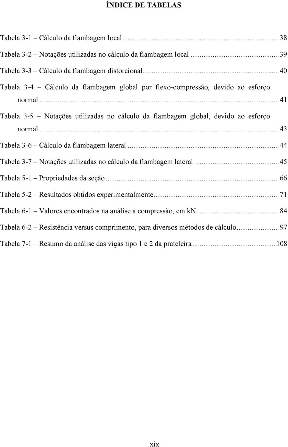 ..43 Tabela 3-6 Cálculo da flambagem lateral...44 Tabela 3-7 Notações utilizadas no cálculo da flambagem lateral...45 Tabela 5-1 Propriedades da seção.