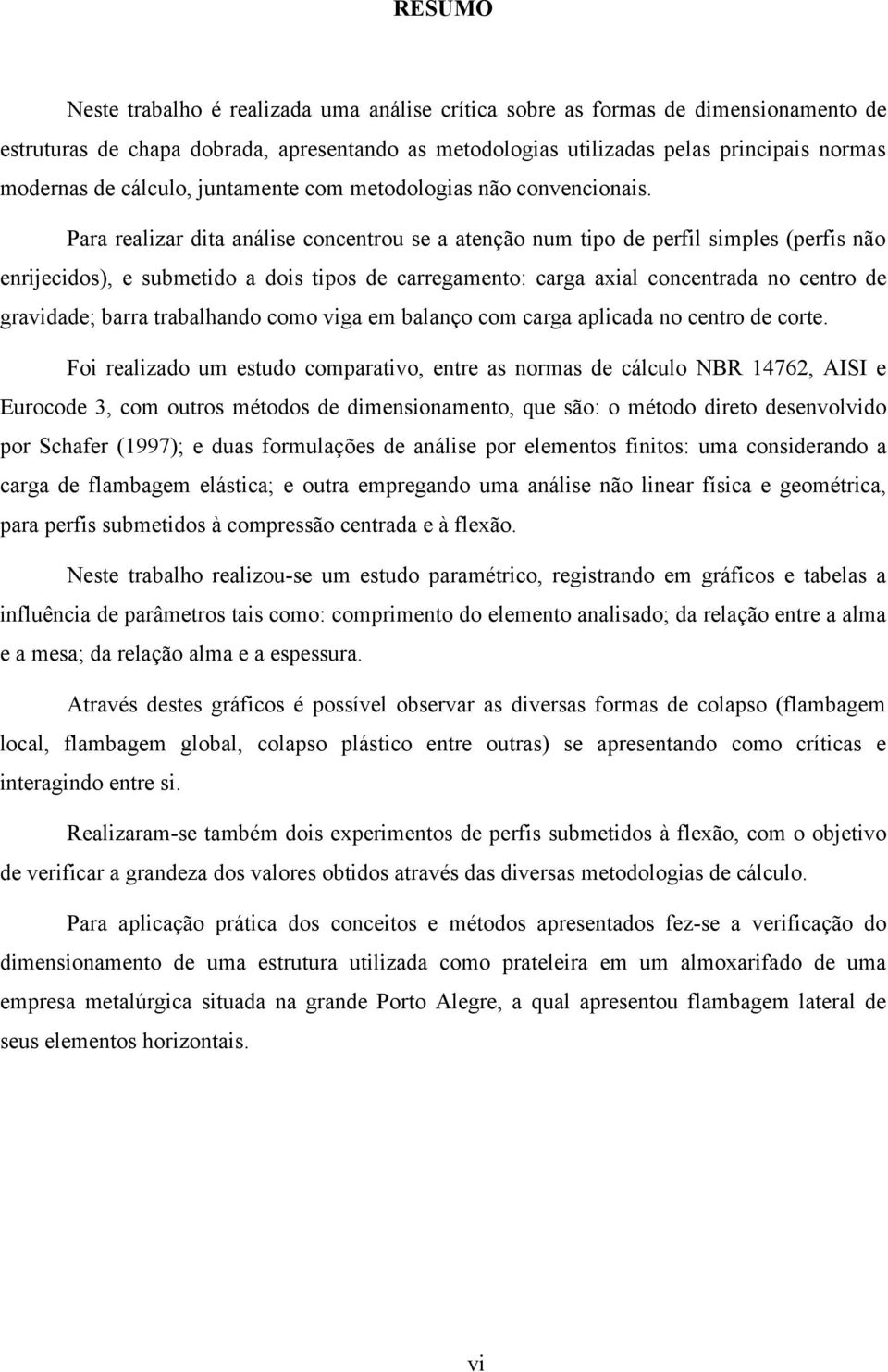 Para realizar dita análise concentrou se a atenção num tipo de perfil simples (perfis não enrijecidos), e submetido a dois tipos de carregamento: carga axial concentrada no centro de gravidade; barra