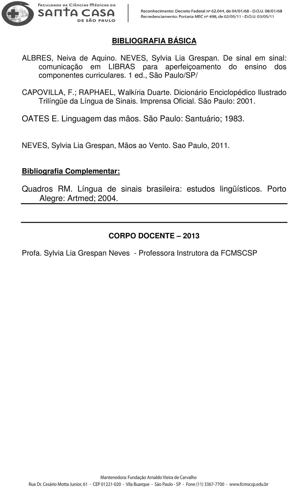 ; RAPHAEL, Walkíria Duarte. Dicionário Enciclopédico Ilustrado Trilíngüe da Língua de Sinais. Imprensa Oficial. São Paulo: 2001. OATES E.