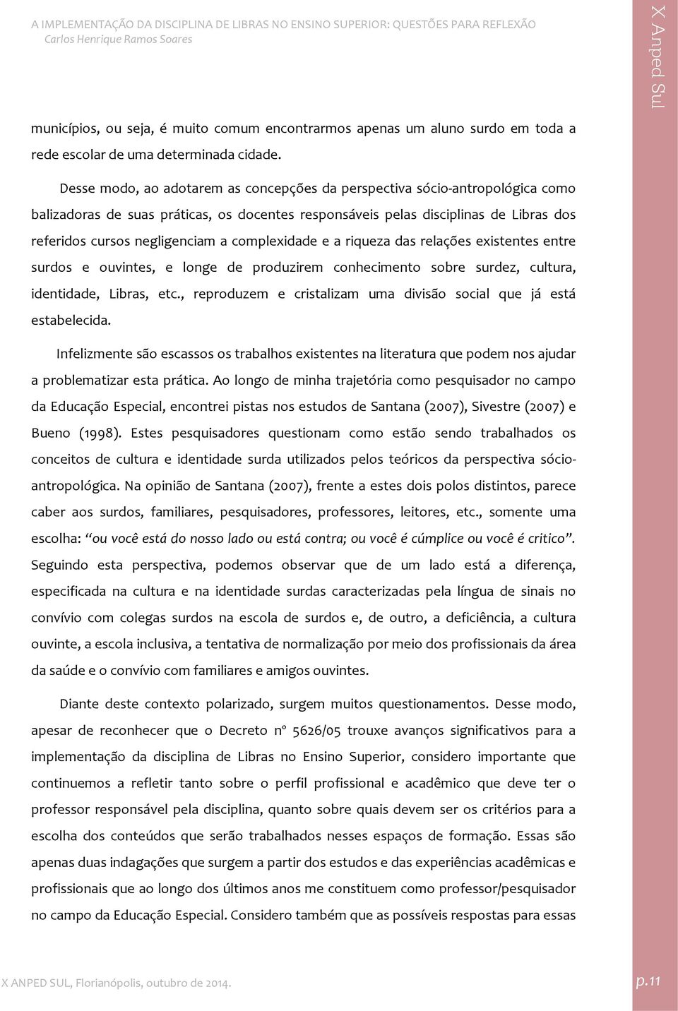 complexidade e a riqueza das relações existentes entre surdos e ouvintes, e longe de produzirem conhecimento sobre surdez, cultura, identidade, Libras, etc.