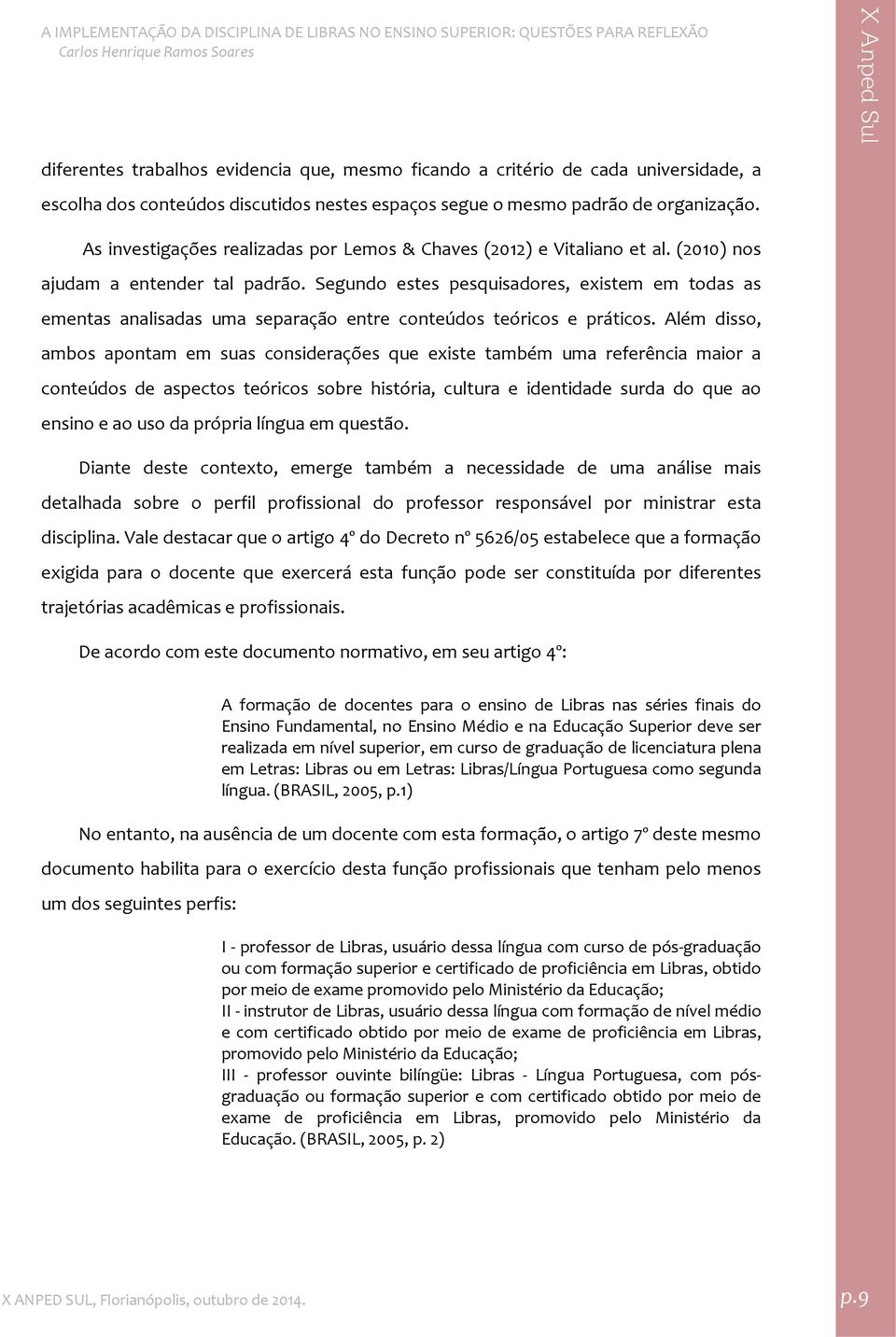 Segundo estes pesquisadores, existem em todas as ementas analisadas uma separação entre conteúdos teóricos e práticos.