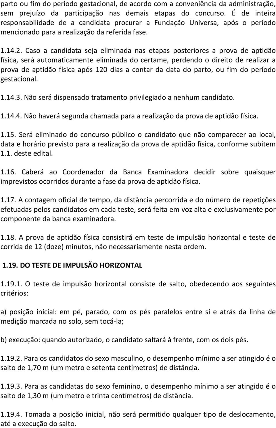 Caso a candidata seja eliminada nas etapas posteriores a prova de aptidão física, será automaticamente eliminada do certame, perdendo o direito de realizar a prova de aptidão física após 120 dias a