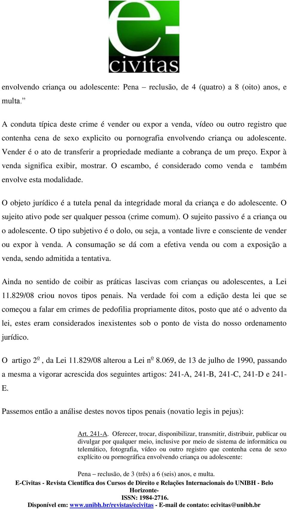 Vender é o ato de transferir a propriedade mediante a cobrança de um preço. Expor à venda significa exibir, mostrar. O escambo, é considerado como venda e também envolve esta modalidade.