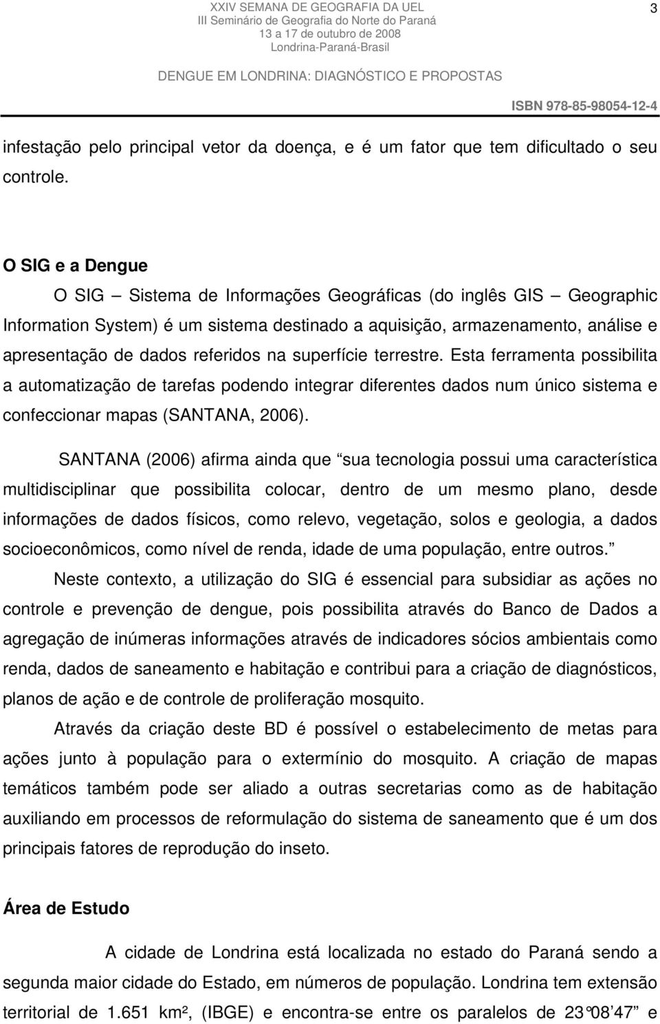 superfície terrestre. Esta ferramenta possibilita a automatização de tarefas podendo integrar diferentes dados num único sistema e confeccionar mapas (SANTANA, 2006).