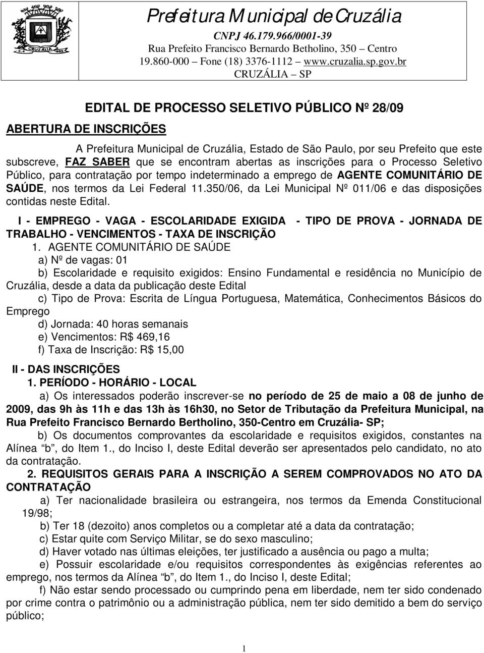 350/06, da Lei Municipal Nº 011/06 e das disposições contidas neste Edital. I - EMPREGO - VAGA - ESCOLARIDADE EXIGIDA - TIPO DE PROVA - JORNADA DE TRABALHO - VENCIMENTOS - TAXA DE INSCRIÇÃO 1.