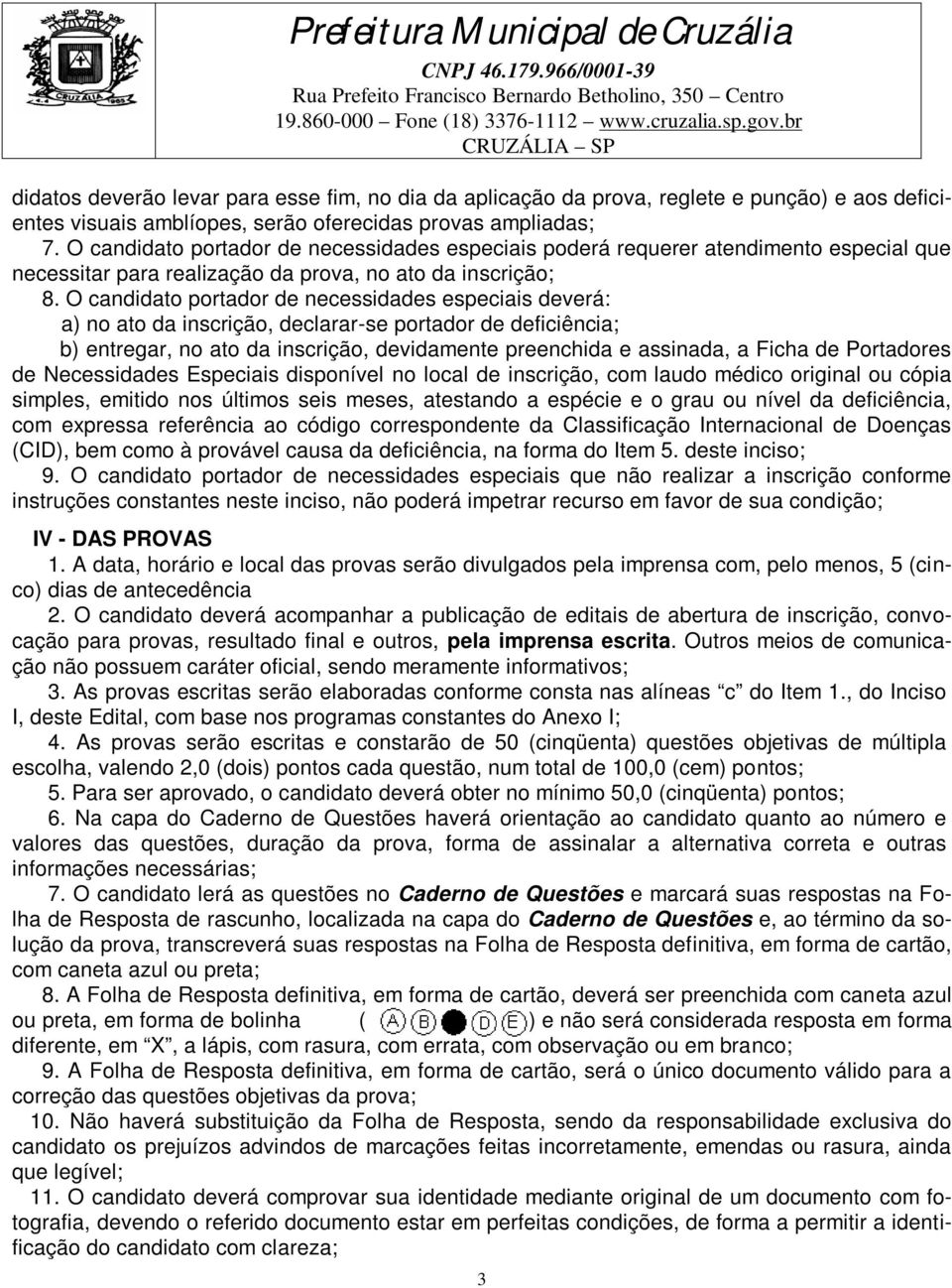 O candidato portador de necessidades especiais deverá: a) no ato da inscrição, declarar-se portador de deficiência; b) entregar, no ato da inscrição, devidamente preenchida e assinada, a Ficha de