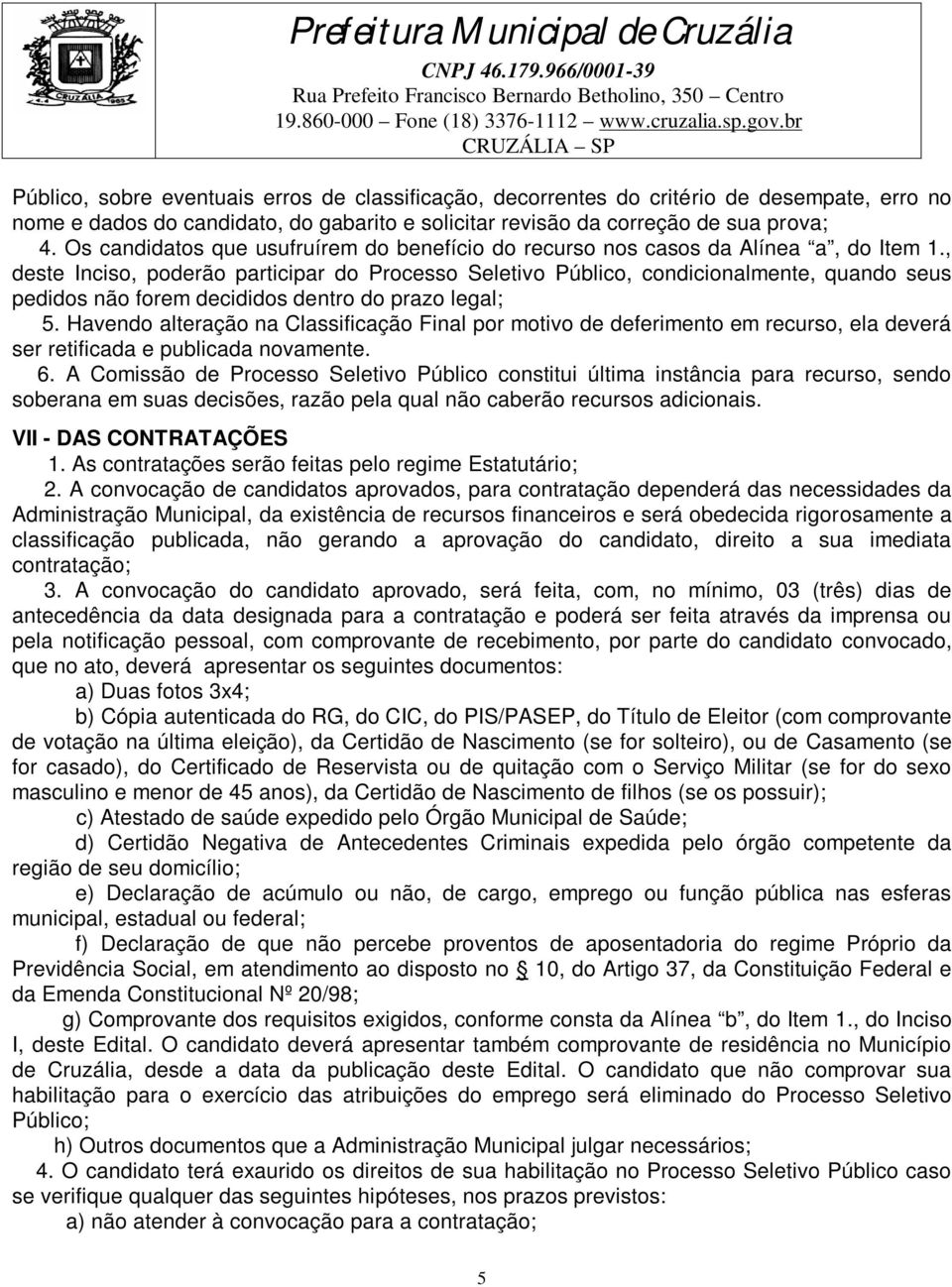 , deste Inciso, poderão participar do Processo Seletivo Público, condicionalmente, quando seus pedidos não forem decididos dentro do prazo legal; 5.