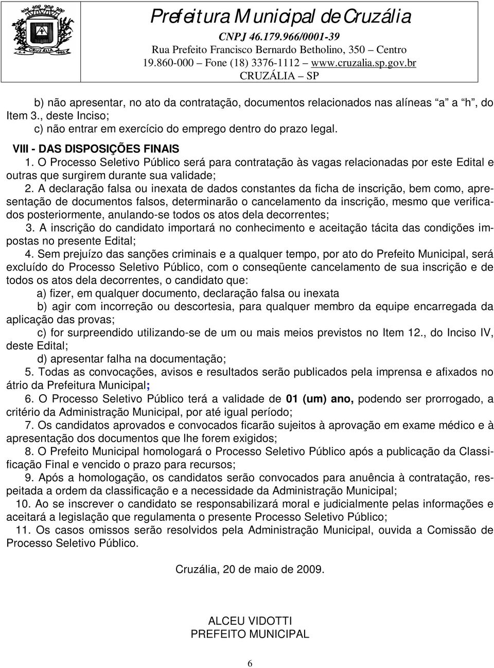 A declaração falsa ou inexata de dados constantes da ficha de inscrição, bem como, apresentação de documentos falsos, determinarão o cancelamento da inscrição, mesmo que verificados posteriormente,